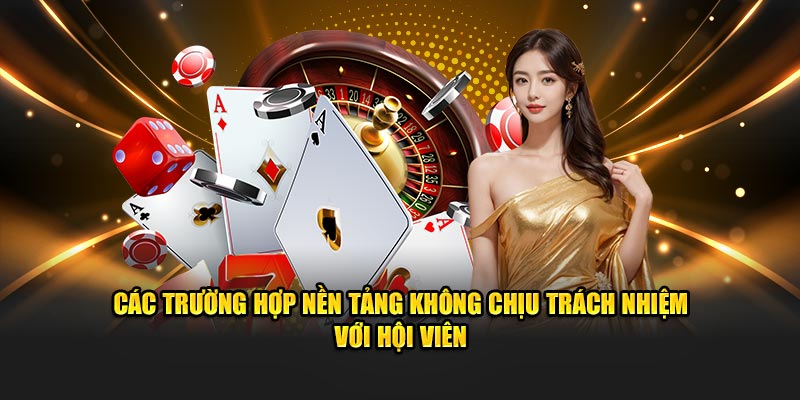 Các trường hợp nền tảng không chịu trách nhiệm với hội viên
