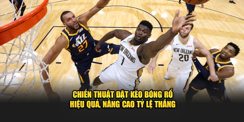Chiến thuật đặt kèo bóng rổ hiệu quả, nâng cao tỷ lệ thắng