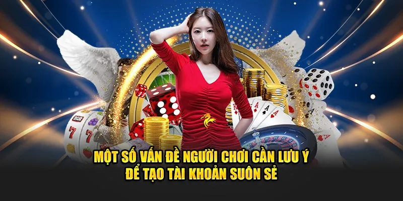 Một số vấn đề người chơi cần lưu ý để tạo tài khoản suôn sẻ